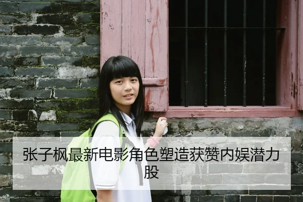 张子枫最新电影角色塑造获赞内娱潜力股